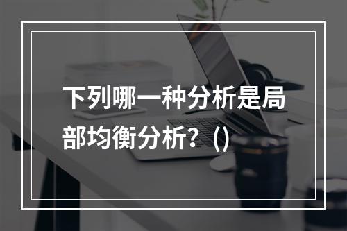 下列哪一种分析是局部均衡分析？()