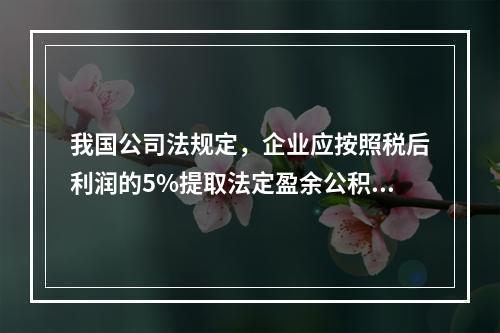 我国公司法规定，企业应按照税后利润的5%提取法定盈余公积金。