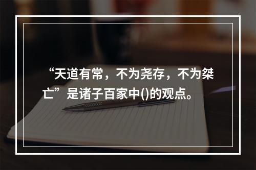 “天道有常，不为尧存，不为桀亡”是诸子百家中()的观点。