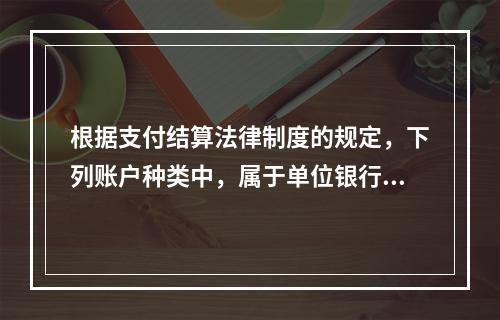 根据支付结算法律制度的规定，下列账户种类中，属于单位银行结算