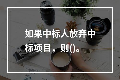 如果中标人放弃中标项目，则()。