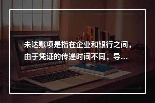 未达账项是指在企业和银行之间，由于凭证的传递时间不同，导致记