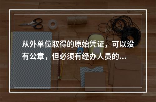 从外单位取得的原始凭证，可以没有公章，但必须有经办人员的签名