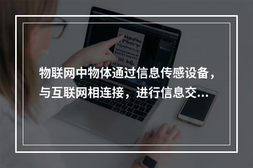 物联网中物体通过信息传感设备，与互联网相连接，进行信息交换和