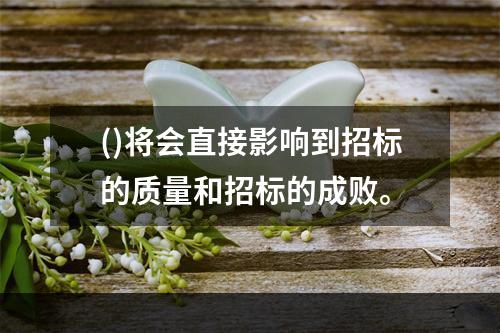 ()将会直接影响到招标的质量和招标的成败。