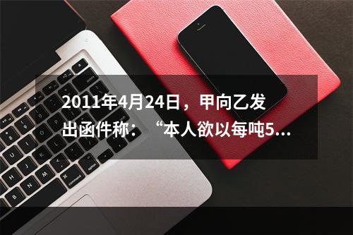 2011年4月24日，甲向乙发出函件称：“本人欲以每吨500