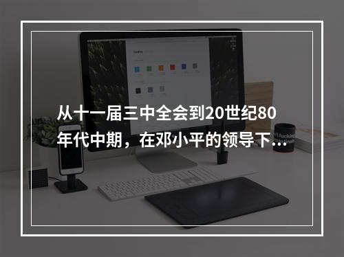 从十一届三中全会到20世纪80年代中期，在邓小平的领导下，中