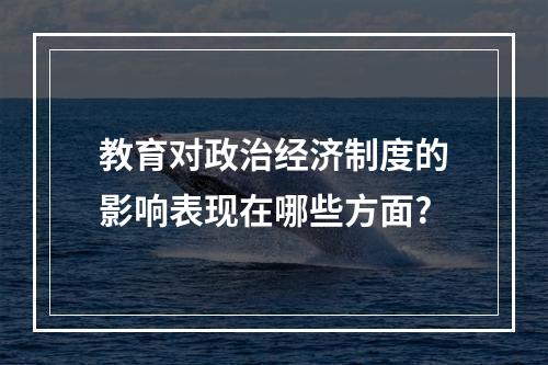 教育对政治经济制度的影响表现在哪些方面?