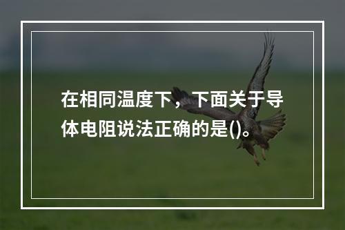 在相同温度下，下面关于导体电阻说法正确的是()。