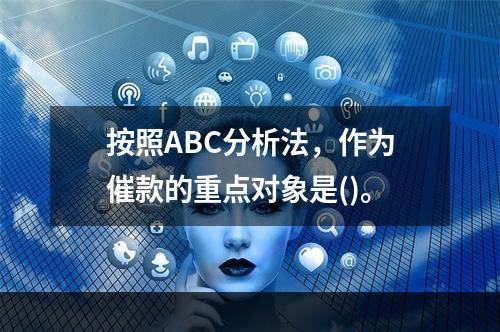 按照ABC分析法，作为催款的重点对象是()。