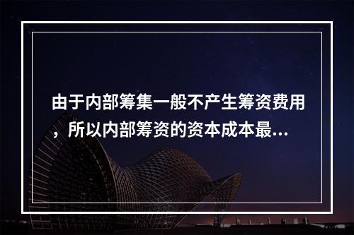 由于内部筹集一般不产生筹资费用，所以内部筹资的资本成本最低。