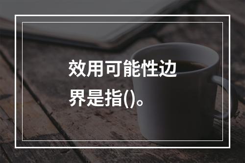 效用可能性边界是指()。