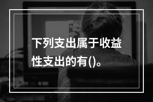 下列支出属于收益性支出的有()。