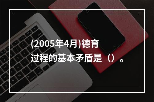 (2005年4月)德育过程的基本矛盾是（）。