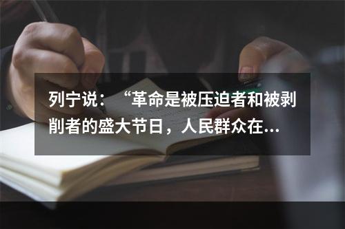 列宁说：“革命是被压迫者和被剥削者的盛大节日，人民群众在任何