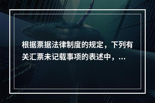 根据票据法律制度的规定，下列有关汇票未记载事项的表述中，正确