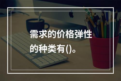 需求的价格弹性的种类有()。