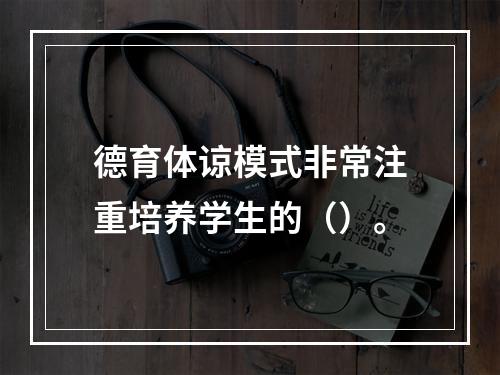 德育体谅模式非常注重培养学生的（）。