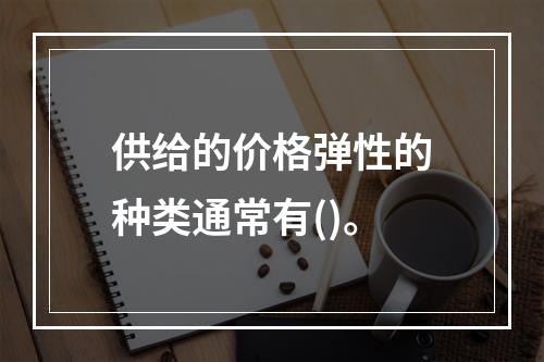 供给的价格弹性的种类通常有()。