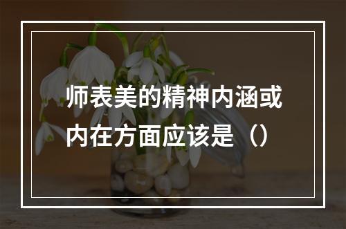 师表美的精神内涵或内在方面应该是（）