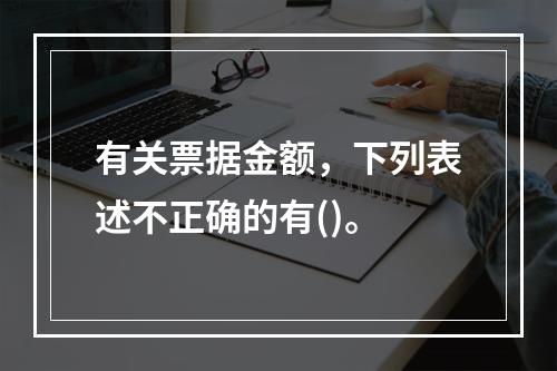 有关票据金额，下列表述不正确的有()。