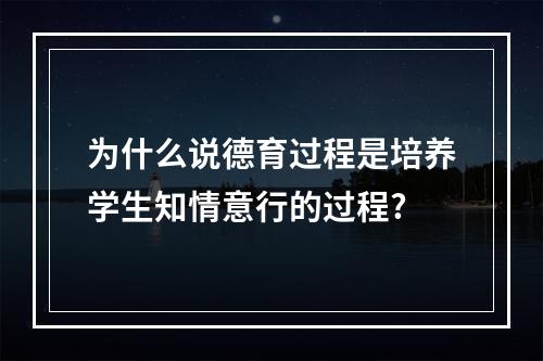 为什么说德育过程是培养学生知情意行的过程?