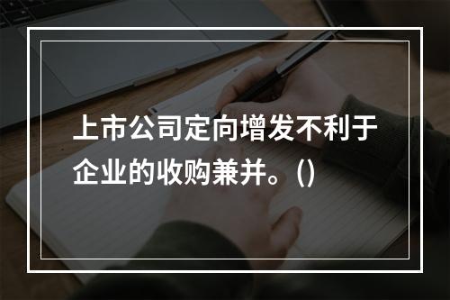 上市公司定向增发不利于企业的收购兼并。()