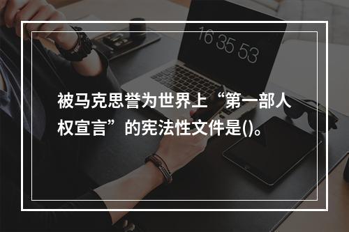 被马克思誉为世界上“第一部人权宣言”的宪法性文件是()。