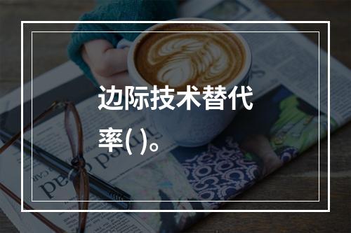 边际技术替代率( )。