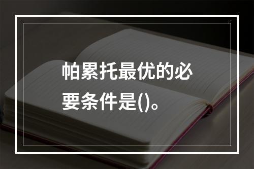 帕累托最优的必要条件是()。