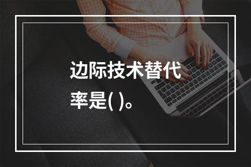 边际技术替代率是( )。