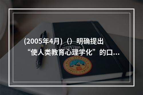 (2005年4月)（）明确提出“使人类教育心理学化”的口号，