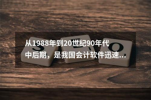 从1988年到20世纪90年代中后期，是我国会计软件迅速发展