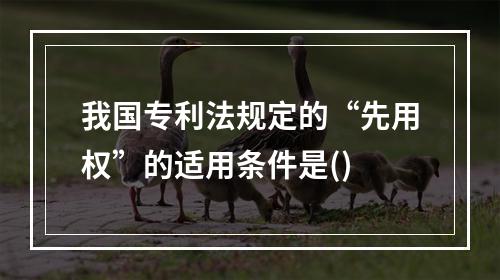 我国专利法规定的“先用权”的适用条件是()