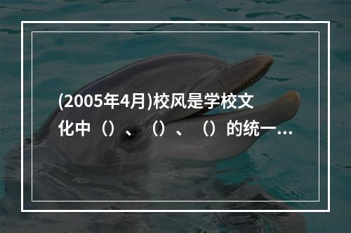 (2005年4月)校风是学校文化中（）、（）、（）的统一体。