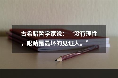 古希腊哲学家说：“没有理性，眼睛是最坏的见证人。”