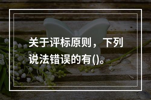 关于评标原则，下列说法错误的有()。