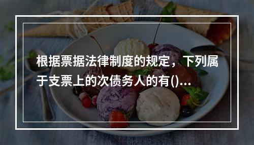 根据票据法律制度的规定，下列属于支票上的次债务人的有()。