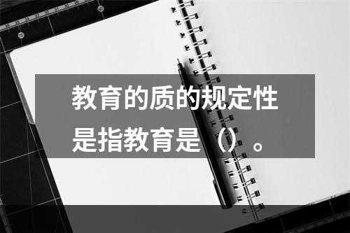 教育的质的规定性是指教育是（）。