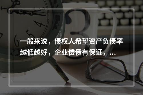 一般来说，债权人希望资产负债率越低越好，企业偿债有保证，而股