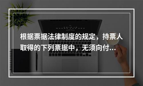 根据票据法律制度的规定，持票人取得的下列票据中，无须向付款人