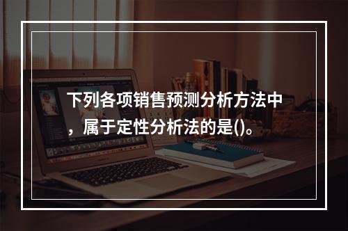 下列各项销售预测分析方法中，属于定性分析法的是()。