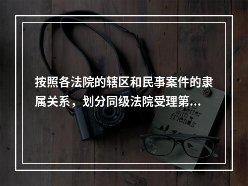 按照各法院的辖区和民事案件的隶属关系，划分同级法院受理第一审