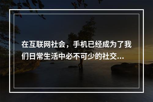 在互联网社会，手机已经成为了我们日常生活中必不可少的社交工具