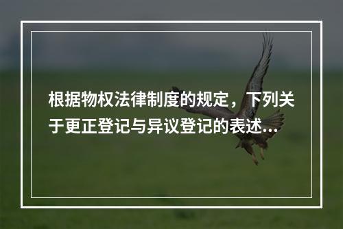 根据物权法律制度的规定，下列关于更正登记与异议登记的表述中，