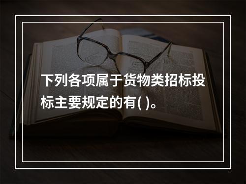 下列各项属于货物类招标投标主要规定的有( )。