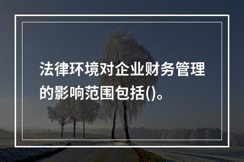 法律环境对企业财务管理的影响范围包括()。