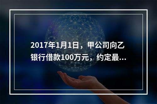 2017年1月1日，甲公司向乙银行借款100万元，约定最迟应