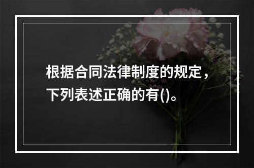 根据合同法律制度的规定，下列表述正确的有()。