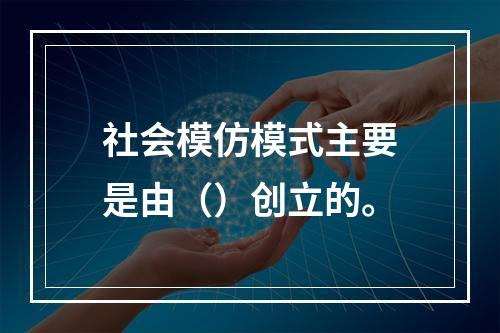 社会模仿模式主要是由（）创立的。